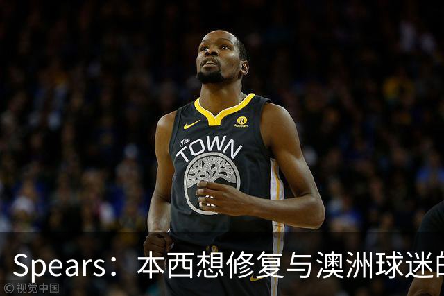 Spears：本西想修复与澳洲球迷的关系 预计他将参加明年世界杯